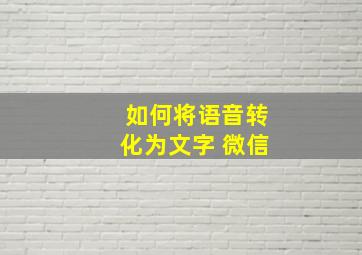 如何将语音转化为文字 微信